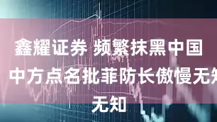 鑫耀证券 频繁抹黑中国！中方点名批菲防长傲慢无知