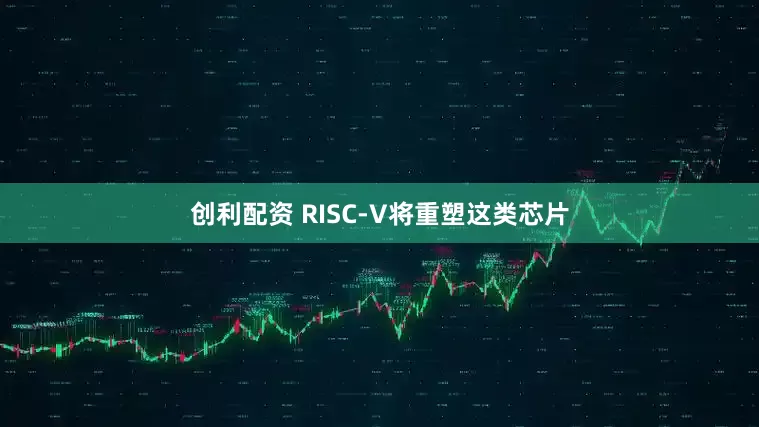 创利配资 RISC-V将重塑这类芯片